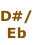 D#/
Eb
