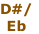 D#/
Eb
